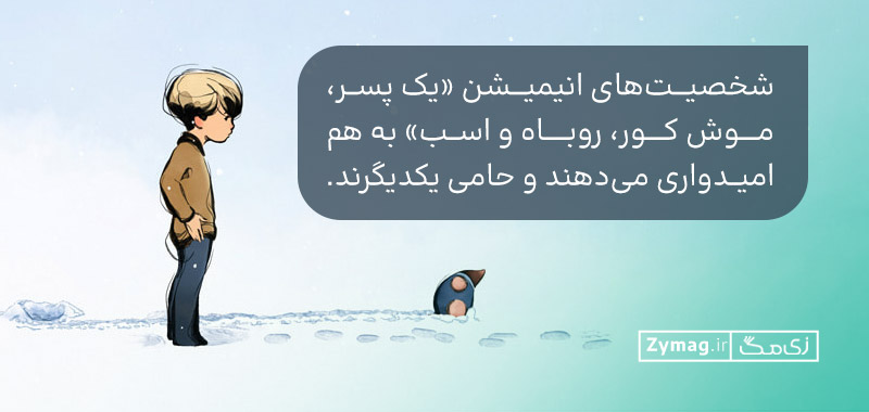 شخصیت‌های انیمیشن «یک پسر، موش کور، روباه و اسب» به هم امیدواری می‌دهند و حامی یکدیگرند.